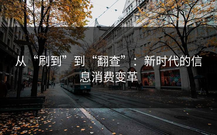 从“刷到”到“翻查”：新时代的信息消费变革