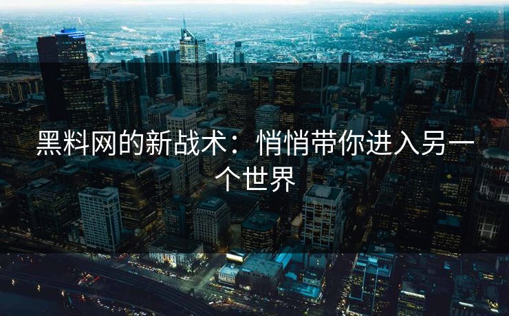 黑料网的新战术：悄悄带你进入另一个世界