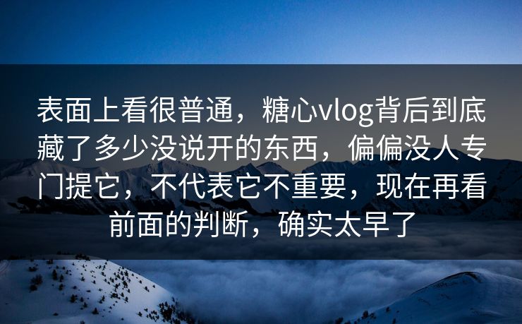 表面上看很普通，糖心vlog背后到底藏了多少没说开的东西，偏偏没人专门提它，不代表它不重要，现在再看前面的判断，确实太早了