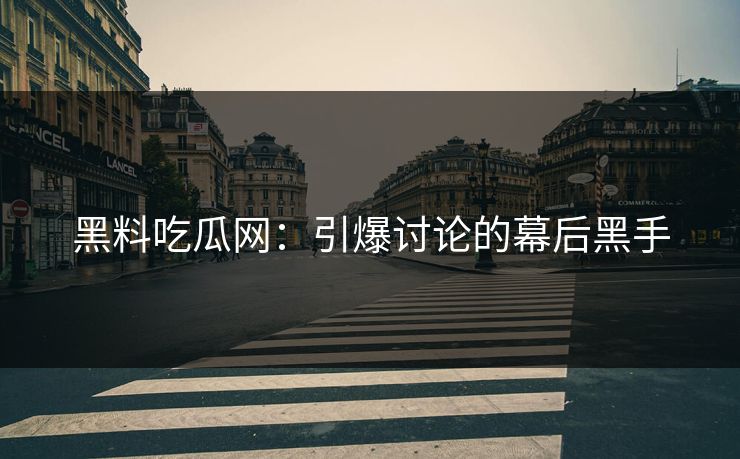 黑料吃瓜网：引爆讨论的幕后黑手