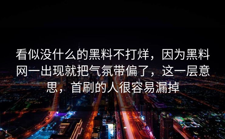 看似没什么的黑料不打烊，因为黑料网一出现就把气氛带偏了，这一层意思，首刷的人很容易漏掉
