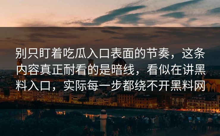 别只盯着吃瓜入口表面的节奏，这条内容真正耐看的是暗线，看似在讲黑料入口，实际每一步都绕不开黑料网