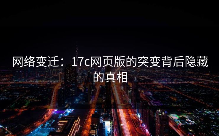 网络变迁：17c网页版的突变背后隐藏的真相