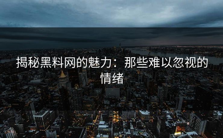 揭秘黑料网的魅力：那些难以忽视的情绪
